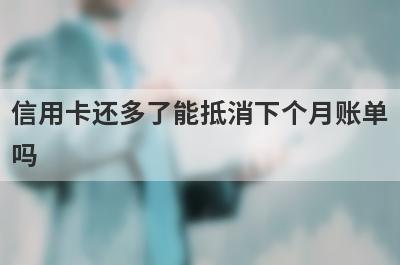 信用卡还多了能抵消下个月账单
吗
