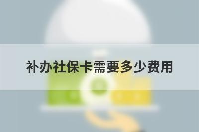补办社保卡需要多少费用?