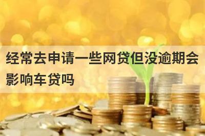 经常去申请一些网贷但没逾期会影响车贷吗?
