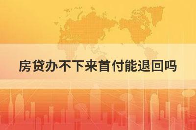 房贷办不下来首付能退回吗?首先要知道办不下来的原因