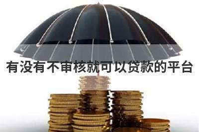 有没有不审核就可以贷款的平台?