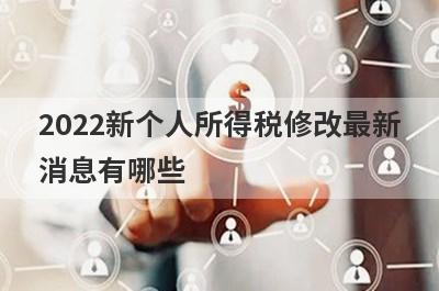 2022新个人所得税修改最新
消息有哪些

