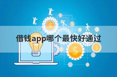 借钱app哪个最快好通过 这几个软件可以借鉴一下