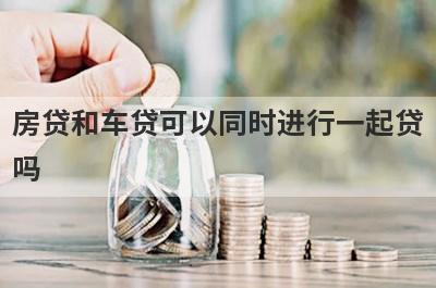 房贷和车贷可以同时进行一起贷
吗
