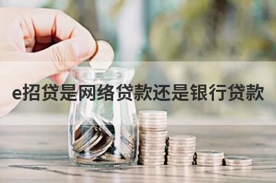 e招贷是网络贷款还是银行贷款 