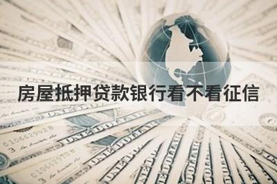 房屋抵押贷款银行看不看征信 
