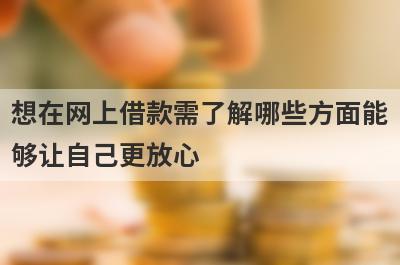 想在网上借款需了解哪些方面能够让自己更放心?