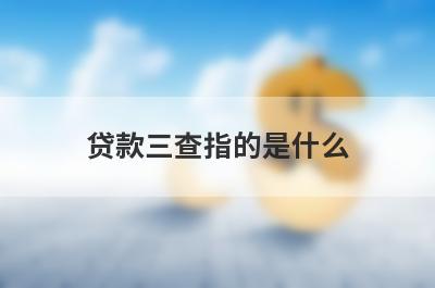 贷款三查指的是什么