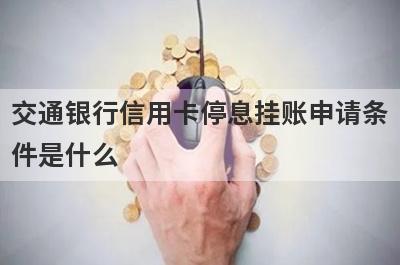 交通银行信用卡停息挂账申请条
件是什么
