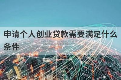 申请个人创业贷款需要满足什么条件?