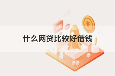 什么网贷比较好借钱（主要考虑利息低的）