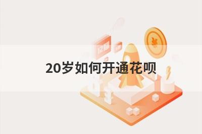 20岁如何开通花呗?