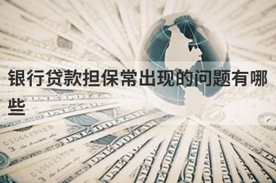 银行贷款担保常出现的问题有哪些?
