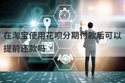 在淘宝使用花呗分期付款后可以提前还款吗?