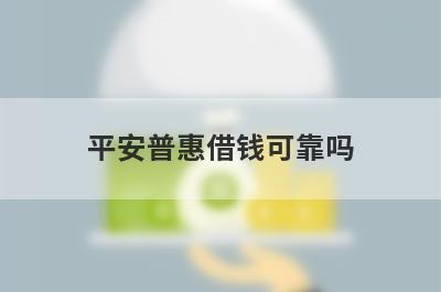 平安普惠借钱可靠吗 从这5点来分析