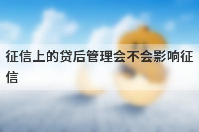 征信上的贷后管理会不会影响征信 