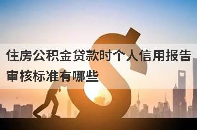 住房公积金贷款时个人信用报告审核标准有哪些?