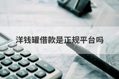 洋钱罐借款是正规平台吗?从这几个方面来分析