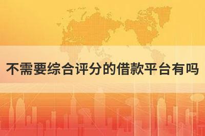 不需要综合评分的借款平台有吗 这几个要求比较低