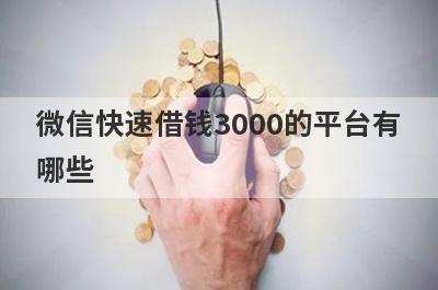微信快速借钱3000的平台有哪些 这几个平台都可以借到