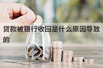 贷款被银行收回是什么原因导致
的
