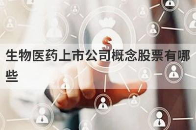 生物医药上市公司概念股票有哪
些
