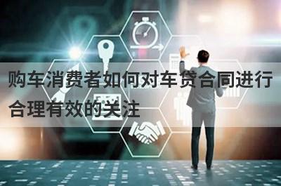 购车消费者如何对车贷合同进行
合理有效的关注
