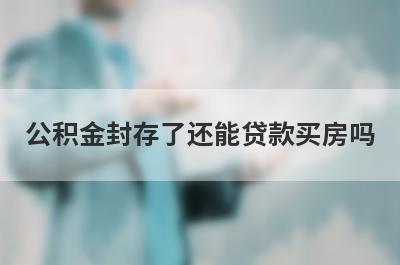 公积金封存了还能贷款买房吗 怎么贷款买房 