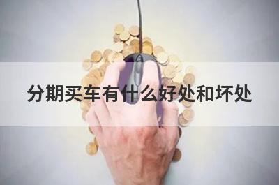 分期买车有什么好处和坏处 从两个方面对比一下