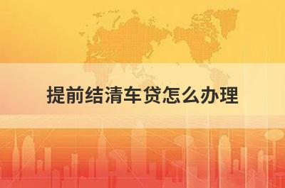 提前结清车贷怎么办理