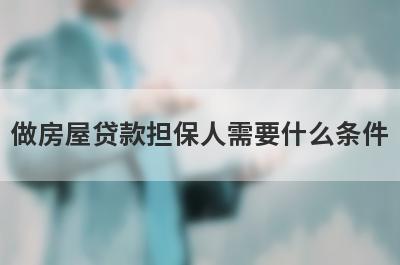 做房屋贷款担保人需要什么条件