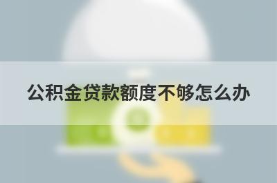 公积金贷款额度不够怎么办?