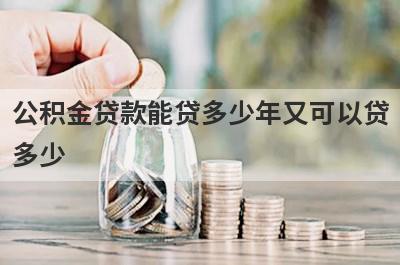 公积金贷款能贷多少年又可以贷多少?