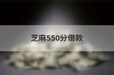 芝麻550分借款 几个芝麻550分借款靠谱平台