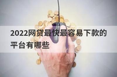 2022网贷最快最容易下款的平台有哪些?这几个正规平台当天到账