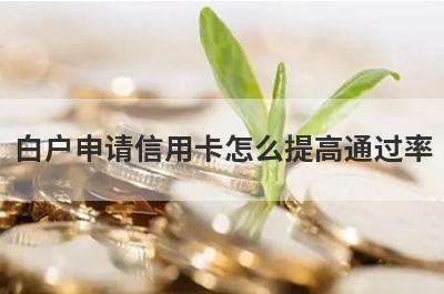 白户申请信用卡怎么提高通过率 