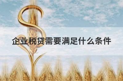 企业税贷需要满足什么条件 