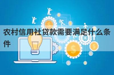 农村信用社贷款需要满足什么条件?