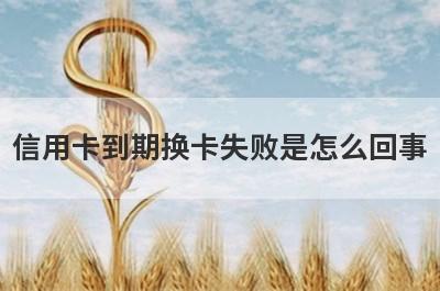 信用卡到期换卡失败是怎么回事
