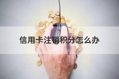 信用卡注销积分怎么办?主要有两种方式