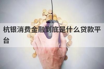 杭银消费金融到底是什么贷款平台?