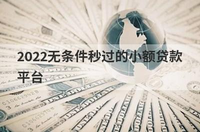 2022无条件秒过的小额贷款平台,这几个门槛低审核快