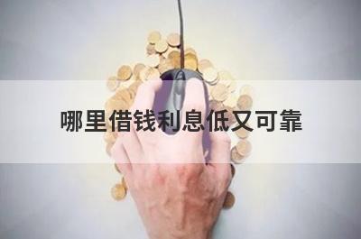 哪里借钱利息低又可靠 利息低的借款平台