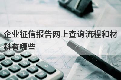企业征信报告网上查询流程和材料有哪些?