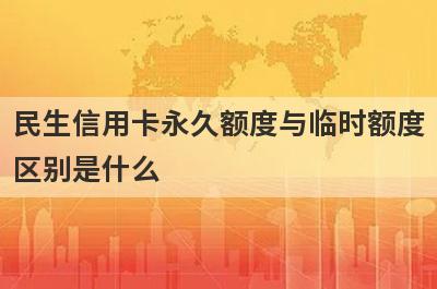 民生信用卡永久额度与临时额度区别是什么?