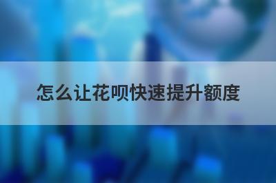 怎么让花呗快速提升额度?