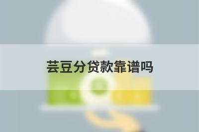 芸豆分贷款靠谱吗?流程是怎么的?