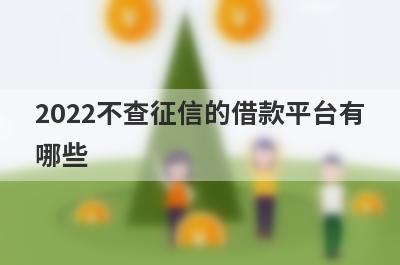 2022不查征信的借款平台有哪些?这几个平台不看征信容易通过