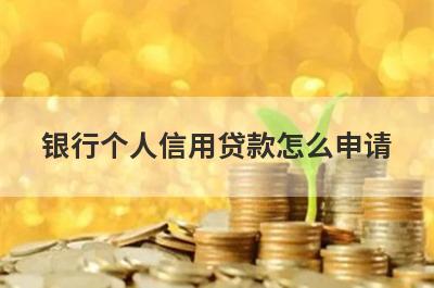 银行个人信用贷款怎么申请 需要满足什么条件 