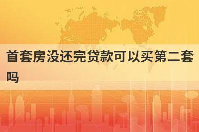 首套房没还完贷款可以买第二套吗 